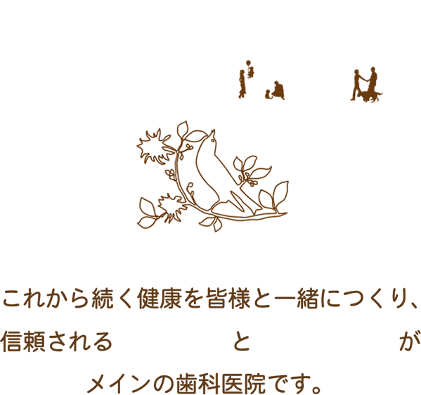 これから続く健康を皆様と一緒につくり、信頼される継続予防と丁寧な治療がメインの歯科医院です。